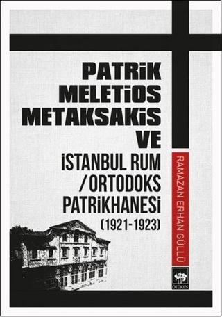 Patrik Meletios Metaksakis ve İstanbul Rum/Ortadoks Patrikhanesi (1921-1923) - Ramazan Erhan Güllü - Ötüken Neşriyat