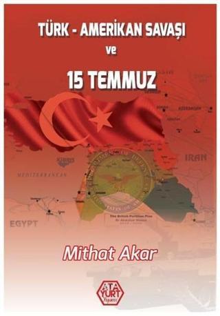 Türk-Amerikan Savaşı ve 15 Temmuz - Mithat Akar - Atayurt Yayınevi
