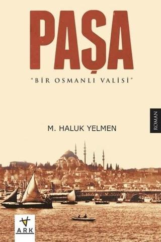 Paşa-Bir Osmanlı Valisi - M. Haluk Yelmen - Ark Kitapları
