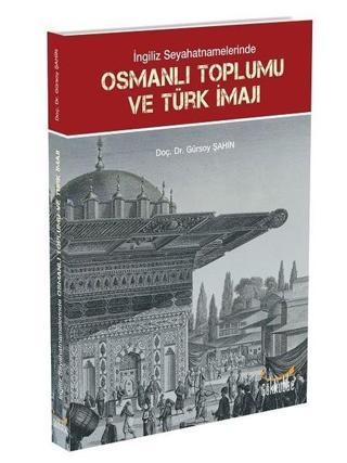 İngiliz Seyahatnamelerinde Osmanlı Toplumu ve Türk İmajı - Gürsoy Şahin - Gökkubbe