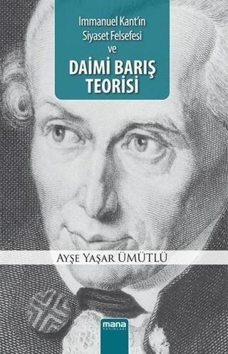 Immanuel Kant'ın Siyaset Felsefesi ve Daimi Barış Teorisi - Ayşe Yaşar Ümütlü - Mana Yayınları