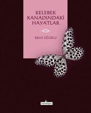 Kelebek Kanadındaki Hayatlar - Kâmil Uğurlu - Kardelen Yayınları