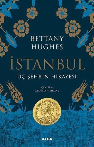 İstanbul-Üç Şehrin Hikayesi - Bettany Hughes - Alfa Yayıncılık