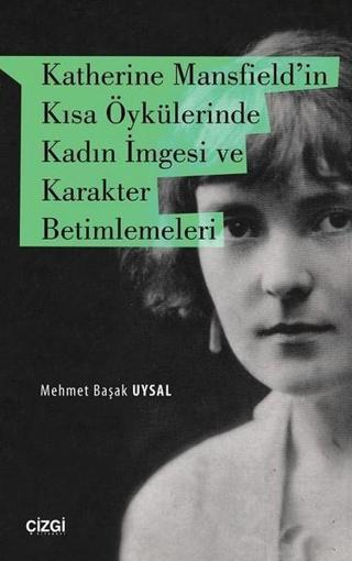Katherine Mansfieldin Kısa Öykülerinde Kadın İmgesi ve Karakter Betimlemeleri - Mehmet Başak Uysal - Çizgi Kitabevi