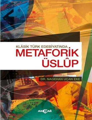 Klasik Türk Edebiyatında Metaforik Üslup - Nagehan Uçan Eke - Akçağ Yayınları