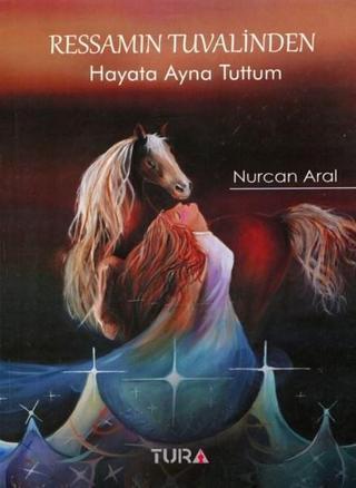 Ressamın Tuvalinden Hayata Ayna Tuttum - Nurcan Aral - Tura Yayıncılık