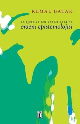 Aristoteles'ten Ernest Sosa'ya Erdem Epistemolojisi - Kemal Batak - İz Yayıncılık