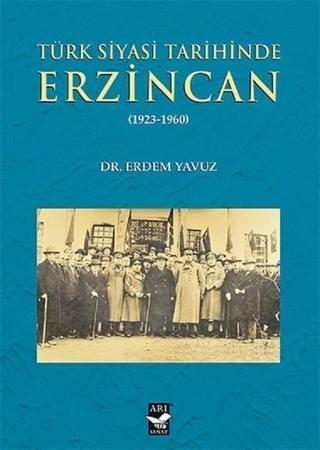 Türk Siyasi Tarihinde Erzincan 1923-1960 - Erdem Yavuz - Arı Sanat Yayınevi