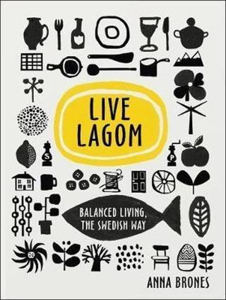 Live Lagom: Balanced Living The Swedish Way - Anna Brones - EBURY Press