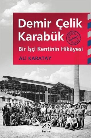 Demir Çelik Karabük-Bir İşçi Kentin - Ali Karatay - İletişim Yayınları