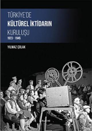 Türkiye'de Kültürel İktidarın Kuruluşu 1923-1945 - Yılmaz Çolak - Liberte