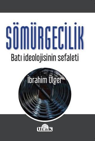 Sömürgecilik-Batı İdeolojisinin Sef - İbrahim Ülger - Ulak Yayıncılık