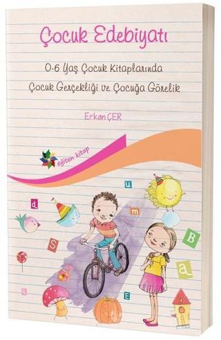 Çocuk Edebiyatı-0-6 Yaş Çocuk Kitaplarında Çocuk Gerçekliği ve Çocuğa Görelik - Erkan Çer - Eğiten Kitap