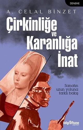 Çirkinliğe ve Karanlığa İnat - A. Celal Binzet - Telgrafhane Yayınları