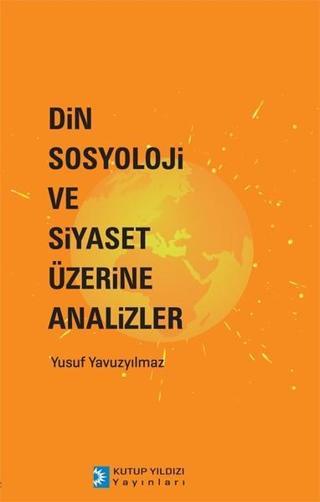 Din Sosyoloji ve Siyaset Üzerine Analizler - Yusuf Yavuzyılmaz - Kutup Yıldızı Yayınları