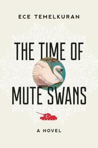 The Time of Mute Swans: A Novel - Ece Temelkuran - Arcade