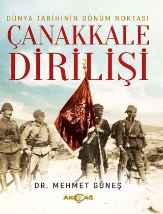 Dünya Tarihinin Dönüm Noktası Çanakkale Dirilişi - Mehmet Güneş - Akçağ Yayınları