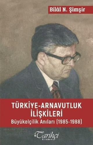 Türkiye-Arnavutluk İlişkileri Büyükelçilik Anıları (1985-1988) - Bilâl N. Şimşir - Tarihçi Kitabevi