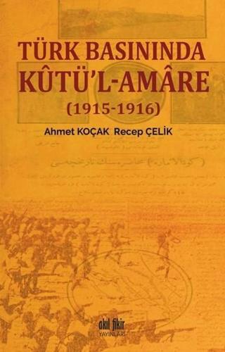 Türk Basınında Kutü'l-Amare (1915-1916) - Recep Çelik - Akıl Fikir Yayınları