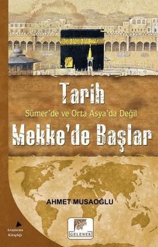 Tarih Sümerde ve Orta Asyada Değil Mekkede Başlar - Ahmet Musaoğlu - Gelenek Yayınları