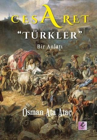 Cesaret Türkler-Bir Anlatı - Osman Ata Ataç - Efil Yayınevi Yayınları