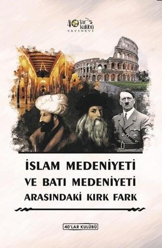 İslam Medeniyeti İle Batı Medeniyeti Arasındaki Kırk Fark - Kolektif  - 40'lar Kulübü Yayınevi