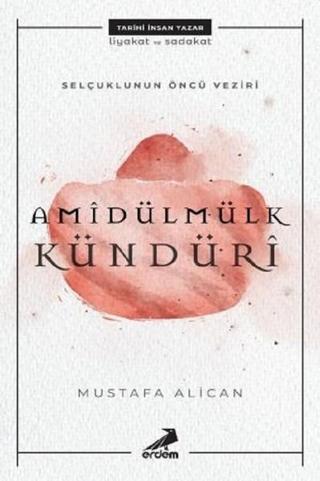 Selçuklunun Öncü Veziri-Amidülmülk Kündüri - Mustafa Alican - Erdem Yayınları