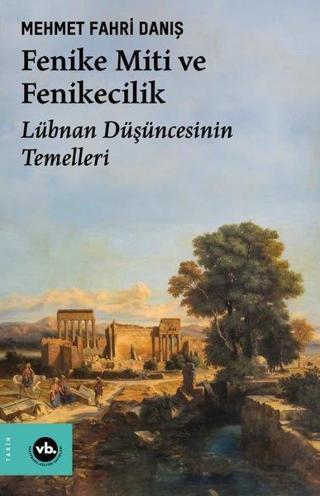 Fenike Miti ve Fenikecilik - Lübnan Düşüncesinin Temelleri - Mehmet Fahri Danış - VakıfBank Kültür Yayınları