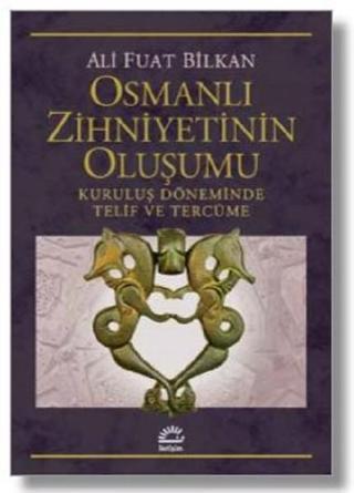 Osmanlı Zihniyetinin Oluşumu-Kuruluş Döneminde Telif ve Tercüme - Ali Fuat Bilkan - İletişim Yayınları