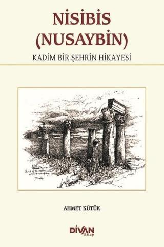 Nisibis (Nusaybin)-Kadim Bir Şehrin Hikayesi - Ahmet Kütük - Divan Kitap