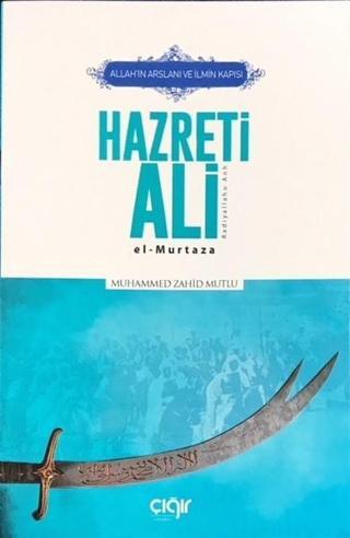Allah'ın Arslanı ve İlmin Kapısı Hazreti Ali (R.A) El-Murtaza - Muhammed Zahid Mutlu - Çığır Yayınları