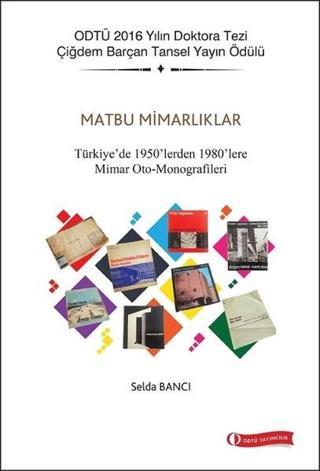 Matbu Mimarlıklar-Türkiye'de 1950'lerden 1980'lere Mimar Oto-Monografileri - Selda Bancı - Odtü