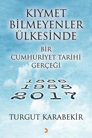 Kıymet Bilmeyenler Ülkesinde Bir Cumhuriyet Tarihi Gerçeği 1886-1958-2017 - Turgut Karabekir - Cinius Yayınevi