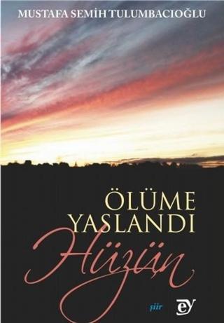 Ölüme Yaslandı Hüzün - Mustafa Semih Tulumbacıoğlu - Ey Yayınları