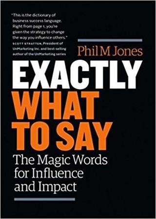 Exactly What to Say: The Magic Words for Influence and Impact Phil Jones IPS