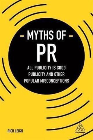 Myths of PR: All Publicity is Good Publicity and Other Popular Misconceptions (Business Myths) - Richard Leigh - Kogan Page
