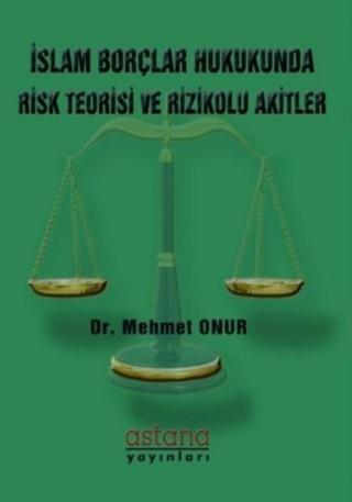İslam Borçlar Hukukunda Risk Teorisi ve Rizikolu Akitler - Mehmet Onur - Astana Yayınları