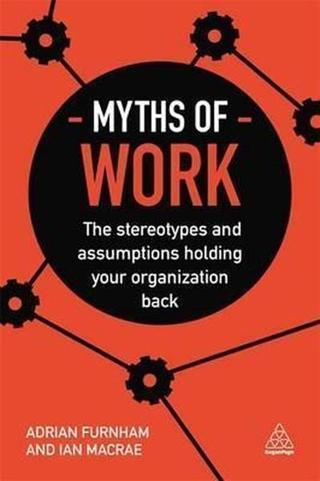 Myths of Work: The Stereotypes and Assumptions Holding Your Organization Back (Business Myths) - Adrian Furnham - Kogan Page