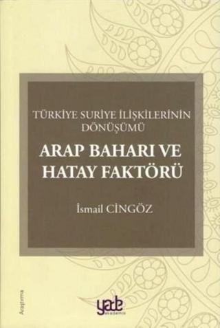 Arap Baharı ve Hatay Faktörü-Türkiye Suriye İlişkilerinin Dönüşümü - İsmail Cingöz - Yade Kitap