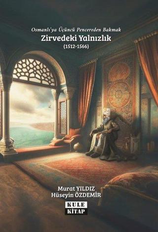 Osmanlı'ya Üçüncü Pencereden Bakmak: Zirvedeki Yalnızlık (1512 - 1566) - Hüseyin Özdemir - Kule Kitap