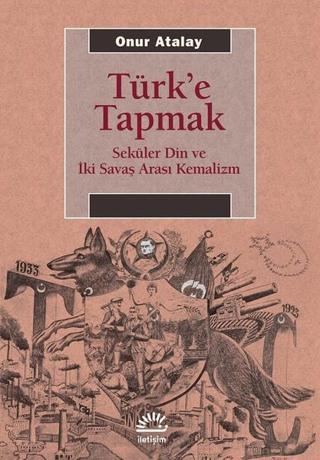 Türk'e Tapmak - Onur Atalay - İletişim Yayınları