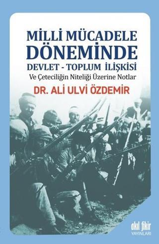 Milli Mücadele Döneminde Devlet-Toplum İlişkisi - Ali Ulvi Özdemir - Akıl Fikir Yayınları