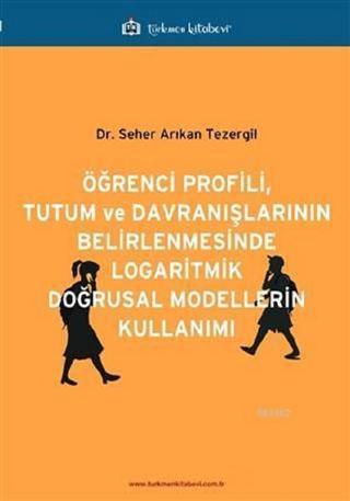 Öğrenci Profili Tutum ve Davranışlarının Belirlenmesinde Logaritmik Doğrusal Modellerin Kullanımı - Seher Arıkan Tezergil - Türkmen Kitabevi