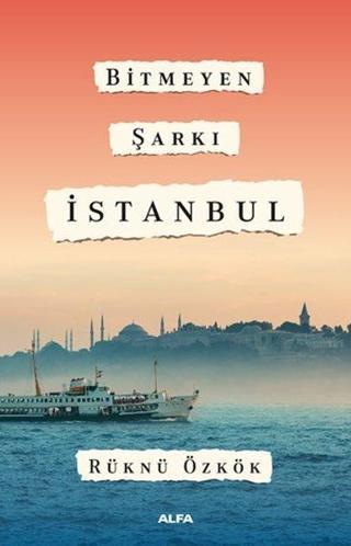 Bitmeyen Şarkı  İstanbul - Rüknü Özkök - Alfa Yayıncılık