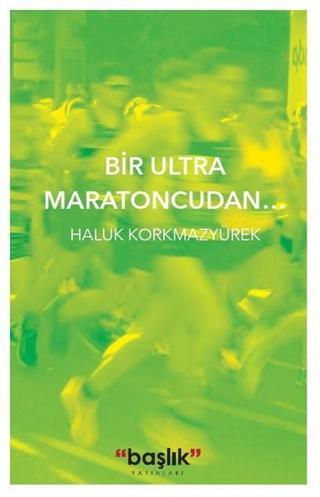 Bir Ultra Maratoncudan.. - Haluk Korkmazyürek - Başlık Yayınları