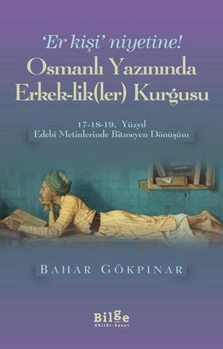 Osmanlı Yazınında Erkeklikler Kurgusu - Bahar Gökpınar - Bilge Kültür Sanat