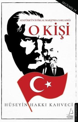 O Kişi - Atatürk'ün İstiklal Marşı'nda Sakladığı - Hüseyin Hakkı Kahveci - Destek Yayınları