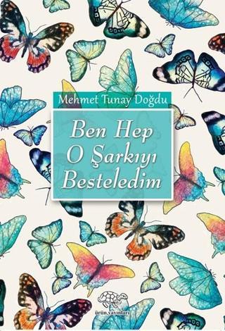 Ben Hep O Şarkıyı Besteledim - Mehmet Tunay Doğdu - Ürün Yayınları
