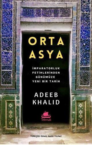 Orta Asya - İmparatorluk Fetihlerinden Günümüze Yeni Bir Tarih - Adeeb Khalid - Telemak