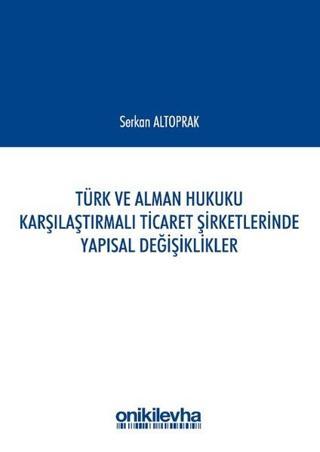 Türk ve Alman Hukuku Karşılaştırmalı Ticaret Şirketlerinde Yapısal Değişiklikler - Serkan Altoprak - On İki Levha Yayıncılık